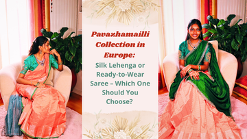 Pavazhamailli Collection in Europe: Silk Lehenga or Ready-to-Wear Saree – Which One Should You Choose?